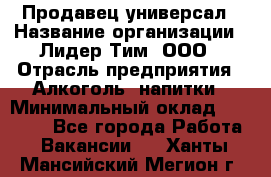 Продавец-универсал › Название организации ­ Лидер Тим, ООО › Отрасль предприятия ­ Алкоголь, напитки › Минимальный оклад ­ 36 000 - Все города Работа » Вакансии   . Ханты-Мансийский,Мегион г.